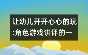 讓幼兒開開心心的玩:角色游戲講評的一點(diǎn)看法