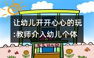 讓幼兒開開心心的玩:教師介入幼兒個(gè)體游戲的方式與方法