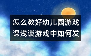 怎么教好幼兒園游戲課：淺談?dòng)螒蛑腥绾伟l(fā)揮幼兒的自主性