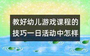 教好幼兒游戲課程的技巧：一日活動中怎樣合理選用民間游戲