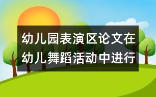 幼兒園表演區(qū)論文：在幼兒舞蹈活動(dòng)中進(jìn)行嘗試教育實(shí)踐