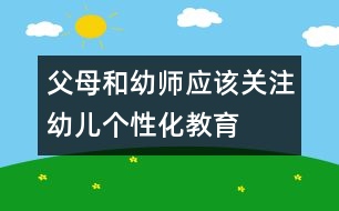 父母和幼師應(yīng)該關(guān)注幼兒個性化教育