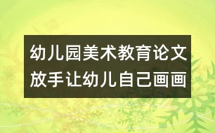 幼兒園美術(shù)教育論文：放手讓幼兒自己畫(huà)畫(huà)