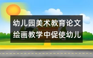 幼兒園美術教育論文：繪畫教學中促使幼兒發(fā)展的關鍵點