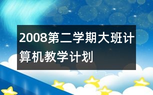 2008第二學(xué)期大班計算機教學(xué)計劃