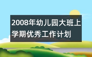 2008年幼兒園大班上學(xué)期優(yōu)秀工作計劃