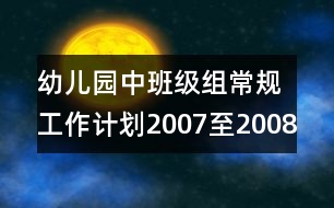 幼兒園中班級(jí)組常規(guī)工作計(jì)劃2007至2008學(xué)年度第一學(xué)期