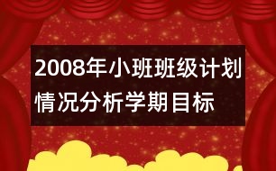 2008年小班班級(jí)計(jì)劃,情況分析,學(xué)期目標(biāo),家長(zhǎng)工作