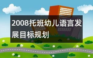 2008托班幼兒語言發(fā)展目標(biāo)規(guī)劃