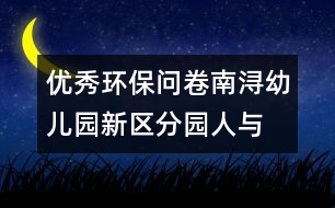 優(yōu)秀環(huán)保問卷南潯幼兒園新區(qū)分園“人與環(huán)境”教師環(huán)保知識(shí)問卷