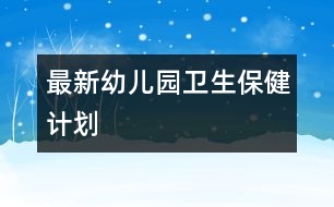 最新幼兒園衛(wèi)生保健計劃