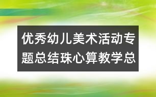 優(yōu)秀幼兒美術(shù)活動(dòng)專題總結(jié)珠心算教學(xué)總結(jié)：學(xué)海無崖“樂”作舟