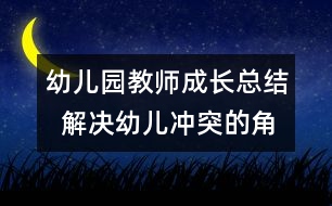 幼兒園教師成長總結(jié)  解決幼兒沖突的角色分析與思考