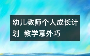 幼兒教師個(gè)人成長計(jì)劃  教學(xué)“意外”巧應(yīng)對