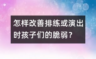 怎樣改善排練或演出時孩子們的脆弱？