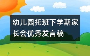 幼兒園托班下學(xué)期家長(zhǎng)會(huì)優(yōu)秀發(fā)言稿