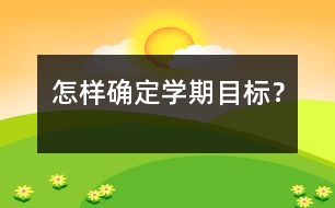 怎樣確定學(xué)期目標(biāo)？