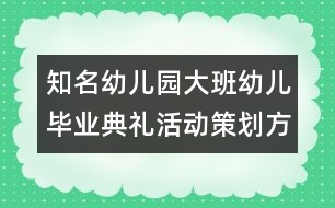 知名幼兒園大班幼兒畢業(yè)典禮活動策劃方案