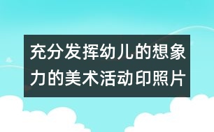 充分發(fā)揮幼兒的想象力的美術(shù)活動(dòng)：印照片