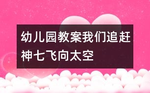 幼兒園教案：我們追趕神七飛向太空