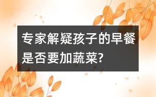 專(zhuān)家解疑：孩子的早餐是否要加蔬菜?