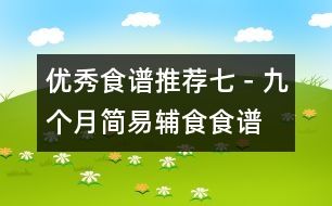 優(yōu)秀食譜推薦七－九個月簡易輔食食譜