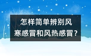    怎樣簡(jiǎn)單辨別風(fēng)寒感冒和風(fēng)熱感冒？