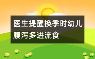 醫(yī)生提醒：換季時幼兒腹瀉多進(jìn)流食