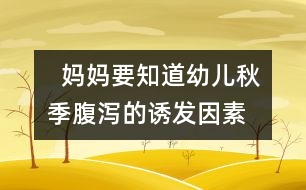   媽媽要知道幼兒秋季腹瀉的誘發(fā)因素