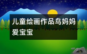 兒童繪畫作品：鳥(niǎo)媽媽愛(ài)寶寶