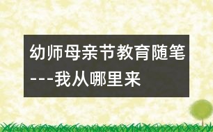 幼師母親節(jié)教育隨筆---“我從哪里來”—課后隨感