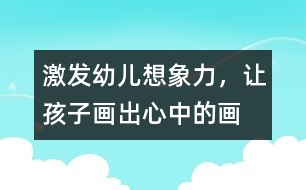 激發(fā)幼兒想象力，讓孩子畫出心中的畫