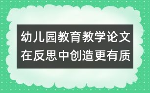 幼兒園教育教學(xué)論文：在反思中創(chuàng)造更有質(zhì)量的教學(xué)活動(dòng)