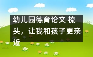 幼兒園德育論文 ：梳頭，讓我和孩子更親近