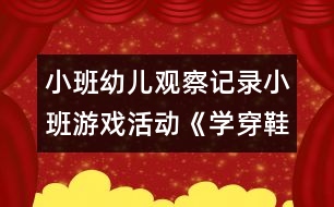 小班幼兒觀察記錄：小班游戲活動(dòng)《學(xué)穿鞋子》案例反思