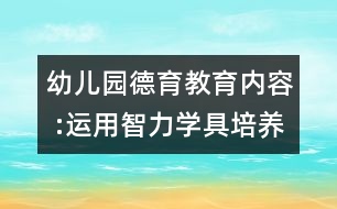 幼兒園德育教育內(nèi)容 :運用智力學(xué)具培養(yǎng)幼兒語言能力