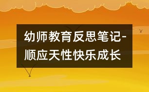 幼師教育反思筆記-順應(yīng)天性快樂成長