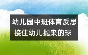 幼兒園中班體育反思 接住幼兒拋來的球