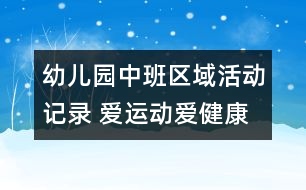 幼兒園中班區(qū)域活動記錄 愛運動愛健康