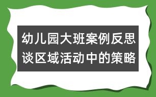 幼兒園大班案例反思：談區(qū)域活動中的策略技巧