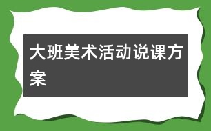 大班美術(shù)活動(dòng)說課方案