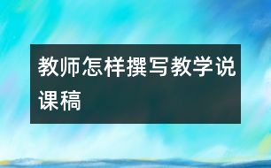 教師怎樣撰寫教學(xué)說課稿