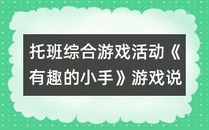 托班綜合游戲活動(dòng)《有趣的小手》游戲說(shuō)課稿