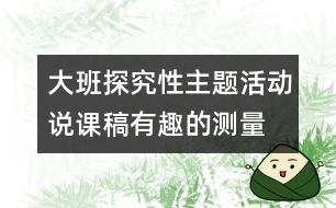 大班探究性主題活動說課稿—有趣的測量活動