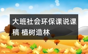 大班社會環(huán)保課說課稿 植樹造林