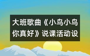 大班歌曲《小鳥小鳥你真好》說(shuō)課活動(dòng)設(shè)計(jì)