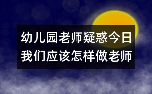 幼兒園老師疑惑：今日我們應該怎樣做老師