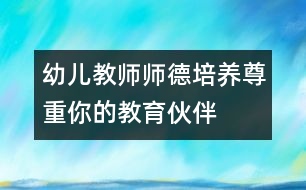 幼兒教師師德培養(yǎng)：尊重你的教育伙伴