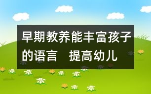 早期教養(yǎng)能豐富孩子的語(yǔ)言   提高幼兒語(yǔ)言表達(dá)能力