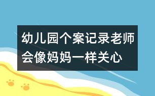 幼兒園個(gè)案記錄：老師會(huì)像媽媽一樣關(guān)心、愛護(hù)她